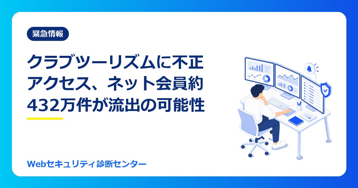 【10/31最新】クラブツーリズムに不正アクセス、ネット会員約432万件の情報が流出の可能性｜漏れた情報・対象の人・やること