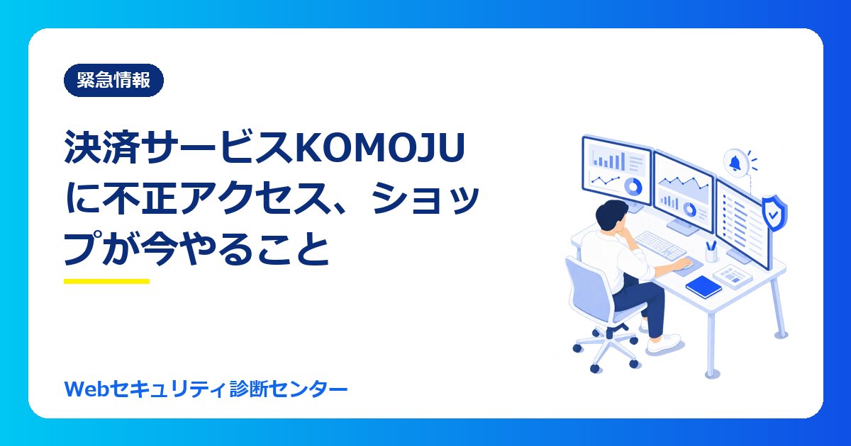 【10/23最新】決済サービス「KOMOJU」に不正アクセス、個人データ約4,100件が漏えい|ショップと購入者が今やること