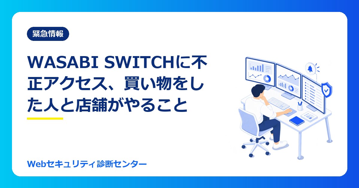【10/26最新】EC受注管理システム「WASABI SWITCH」に不正アクセス、注文情報が流出|コメ兵グループ473件・バリュエンスなど利用店舗の発表と、買い物をした人がやること